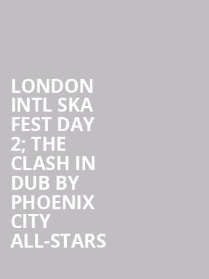 London Intl Ska Fest day 2; The Clash In Dub by Phoenix City All-stars at O2 Academy Islington